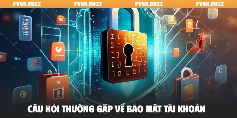 Câu hỏi thường gặp về bảo mật tài khoản