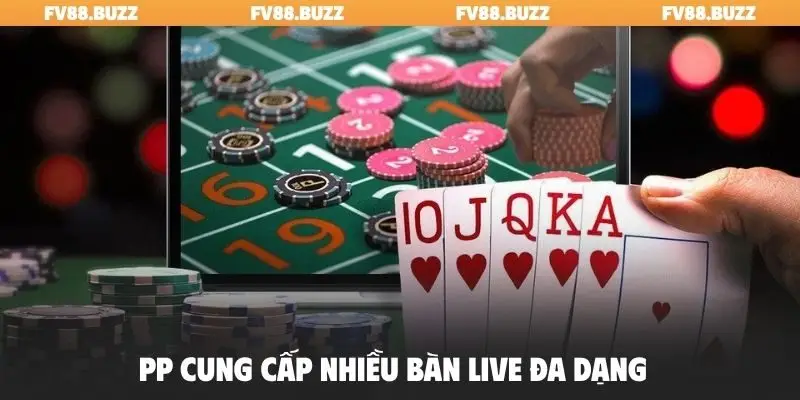 PP cung cấp nhiều bàn live đa dạng